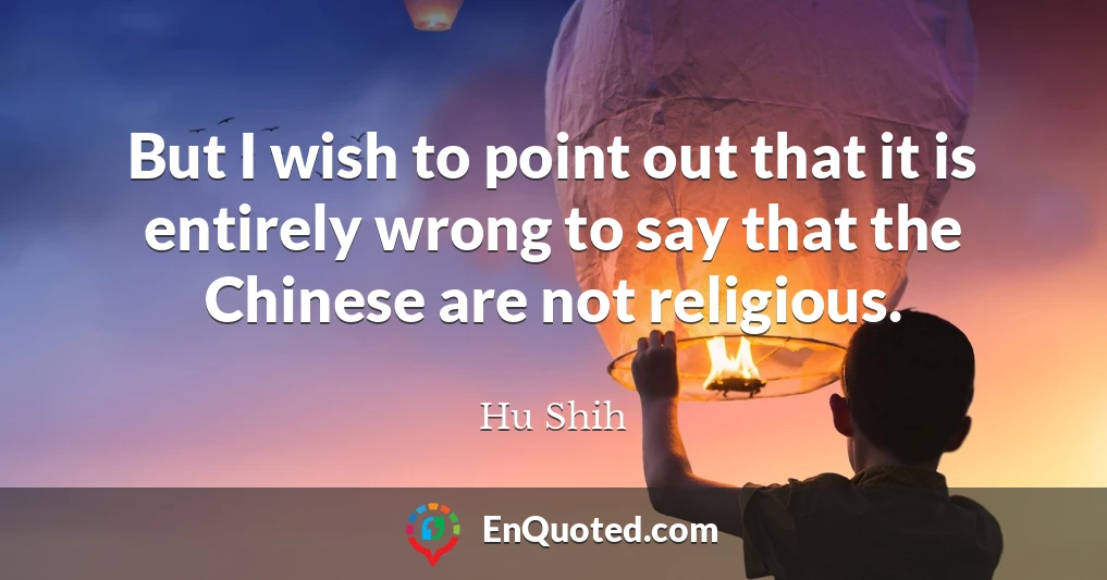 But I wish to point out that it is entirely wrong to say that the Chinese are not religious.