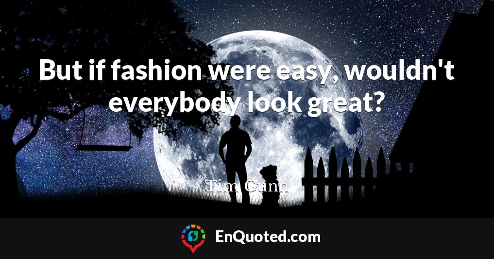 But if fashion were easy, wouldn't everybody look great?