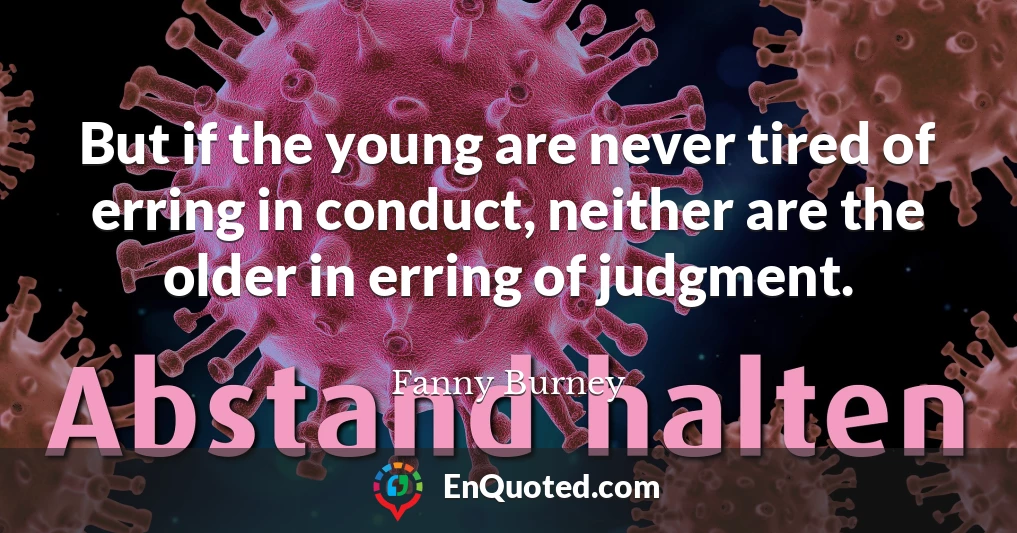 But if the young are never tired of erring in conduct, neither are the older in erring of judgment.