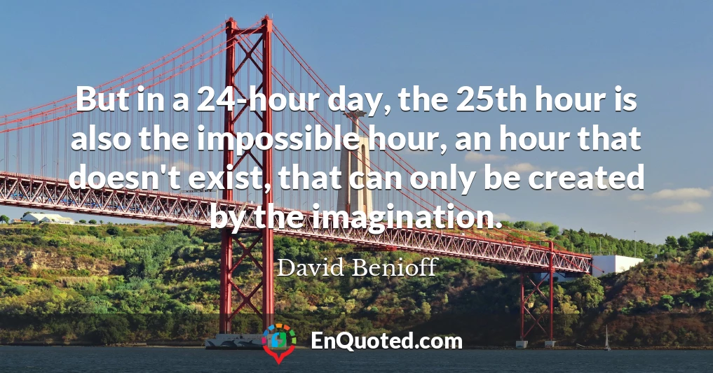 But in a 24-hour day, the 25th hour is also the impossible hour, an hour that doesn't exist, that can only be created by the imagination.