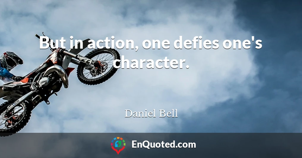 But in action, one defies one's character.