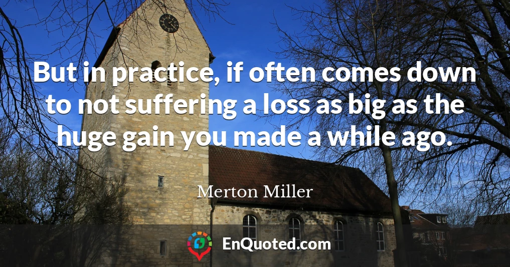 But in practice, if often comes down to not suffering a loss as big as the huge gain you made a while ago.