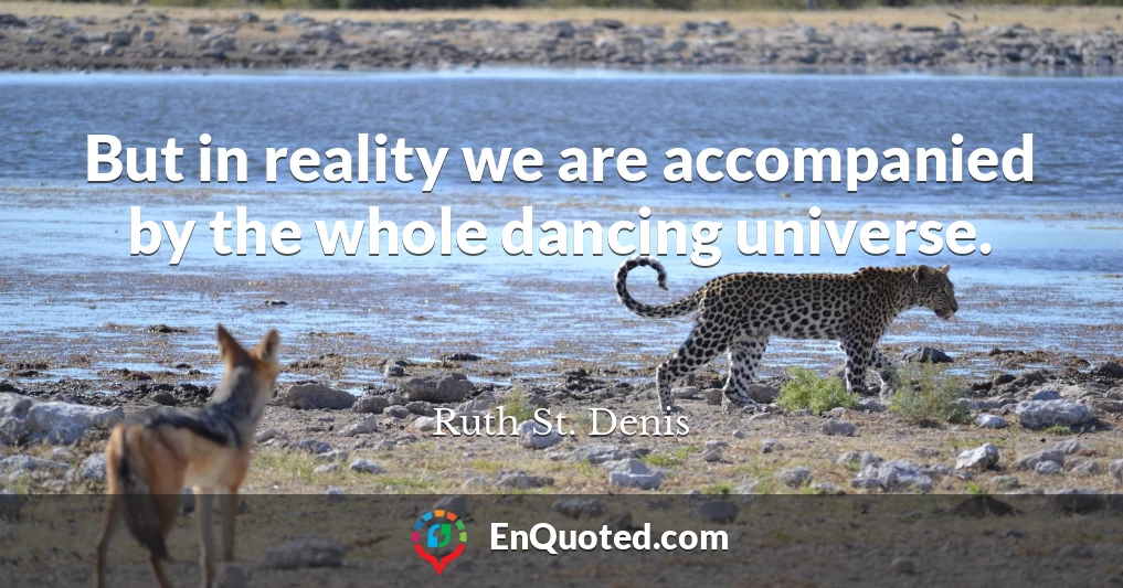 But in reality we are accompanied by the whole dancing universe.