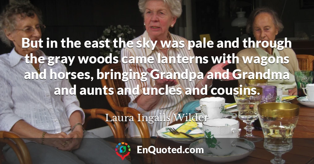 But in the east the sky was pale and through the gray woods came lanterns with wagons and horses, bringing Grandpa and Grandma and aunts and uncles and cousins.