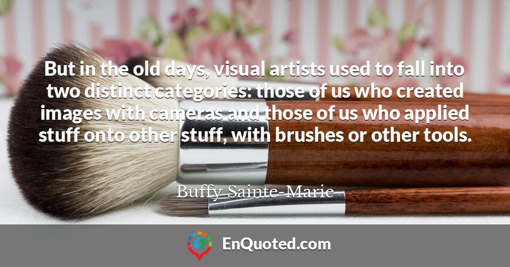 But in the old days, visual artists used to fall into two distinct categories: those of us who created images with cameras and those of us who applied stuff onto other stuff, with brushes or other tools.