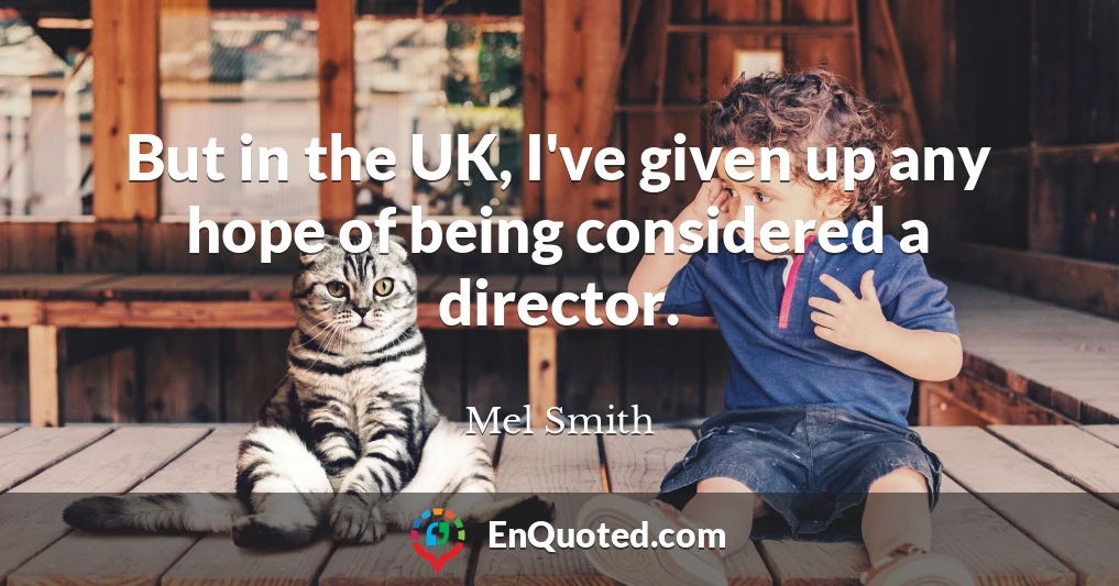 But in the UK, I've given up any hope of being considered a director.