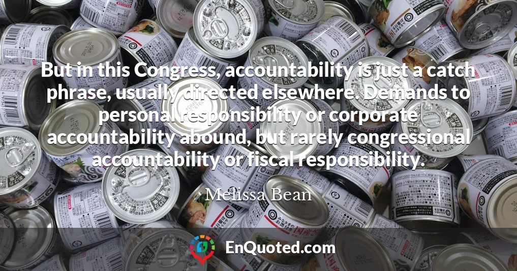 But in this Congress, accountability is just a catch phrase, usually directed elsewhere. Demands to personal responsibility or corporate accountability abound, but rarely congressional accountability or fiscal responsibility.