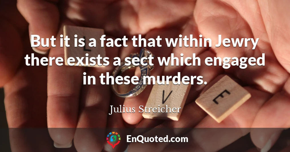 But it is a fact that within Jewry there exists a sect which engaged in these murders.