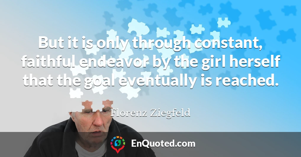 But it is only through constant, faithful endeavor by the girl herself that the goal eventually is reached.