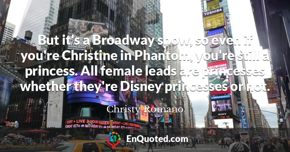 But it's a Broadway show, so even if you're Christine in Phantom, you're still a princess. All female leads are princesses whether they're Disney princesses or not.