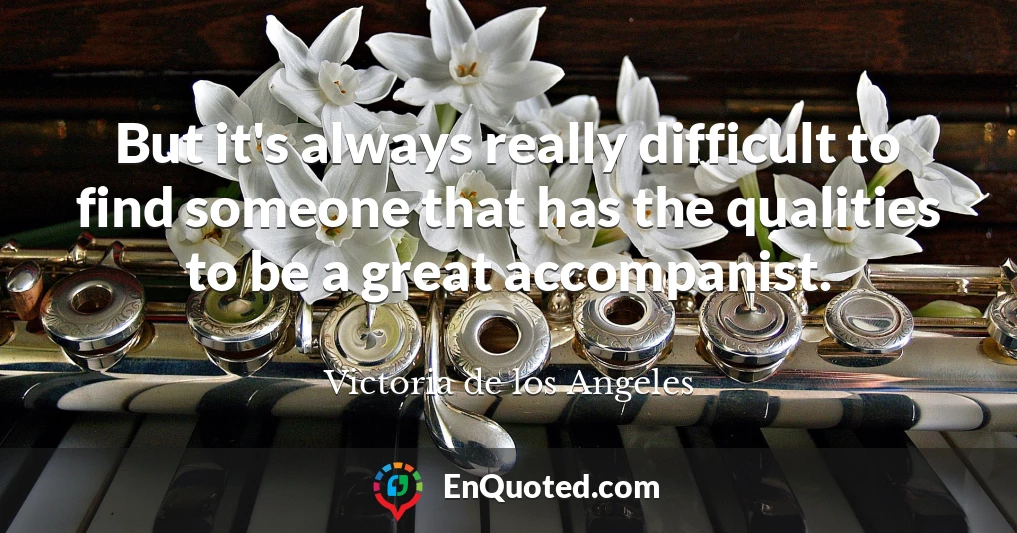 But it's always really difficult to find someone that has the qualities to be a great accompanist.