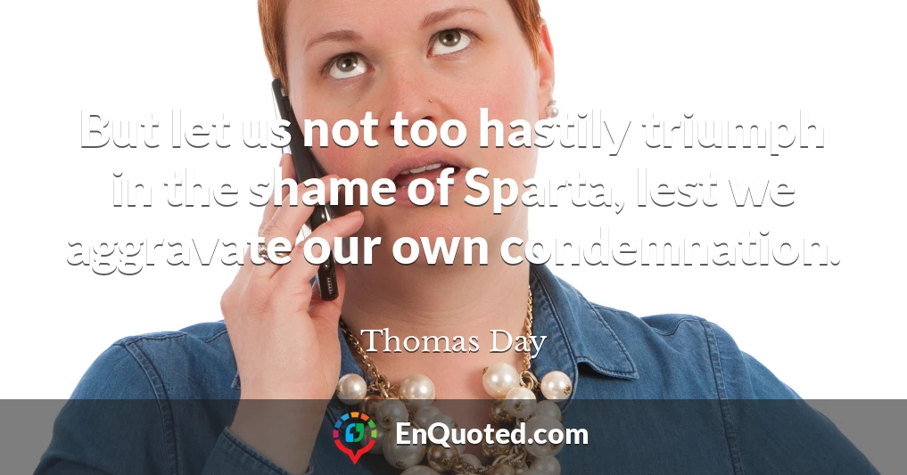 But let us not too hastily triumph in the shame of Sparta, lest we aggravate our own condemnation.