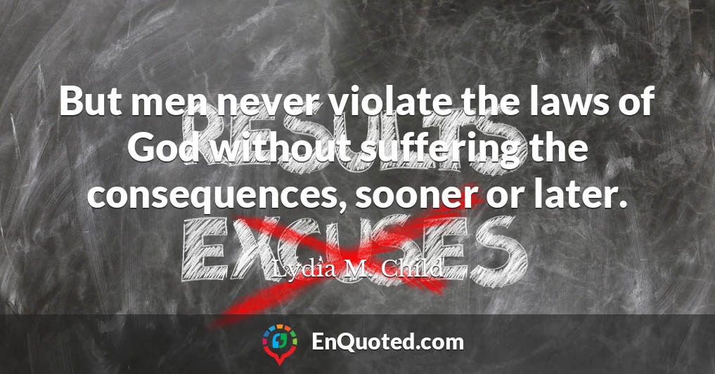 But men never violate the laws of God without suffering the consequences, sooner or later.