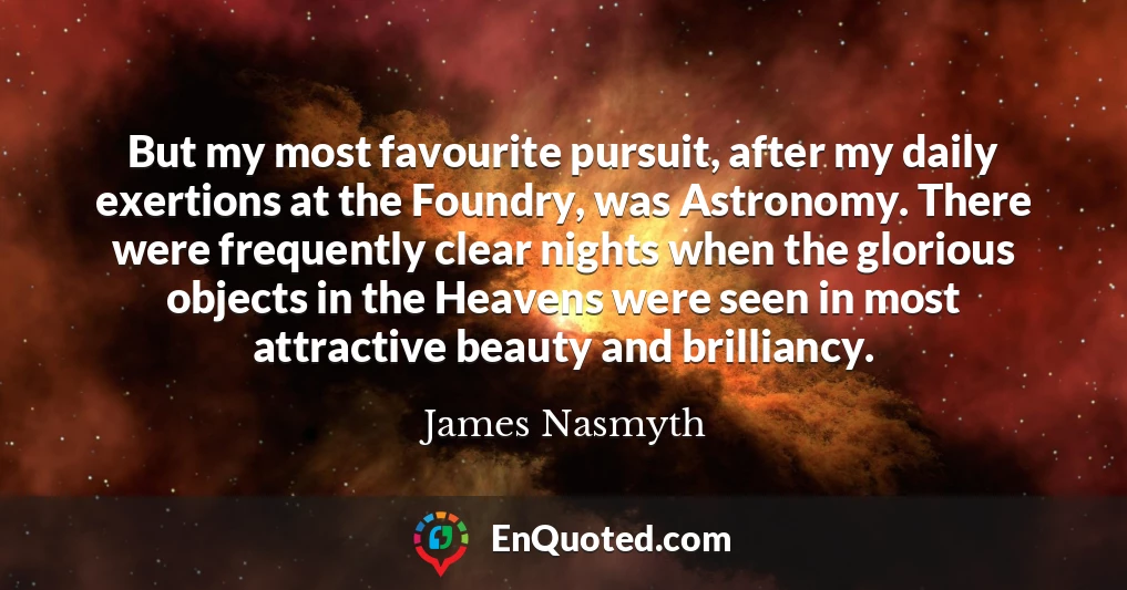 But my most favourite pursuit, after my daily exertions at the Foundry, was Astronomy. There were frequently clear nights when the glorious objects in the Heavens were seen in most attractive beauty and brilliancy.