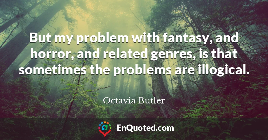 But my problem with fantasy, and horror, and related genres, is that sometimes the problems are illogical.