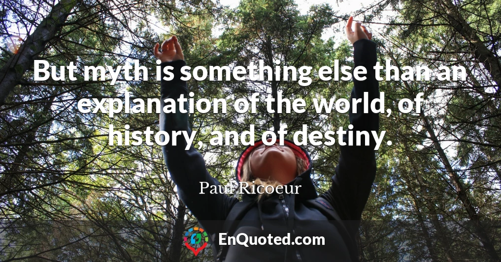 But myth is something else than an explanation of the world, of history, and of destiny.