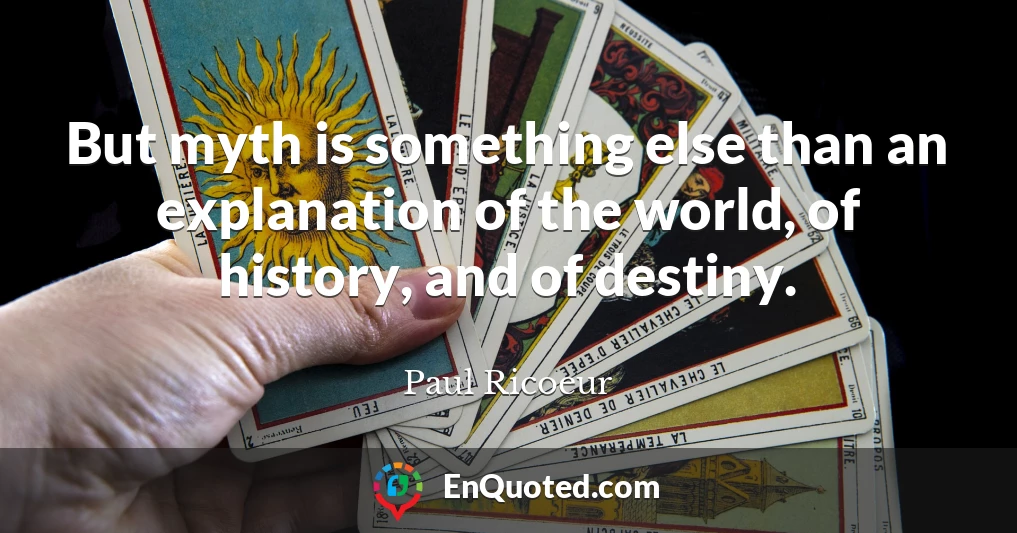 But myth is something else than an explanation of the world, of history, and of destiny.