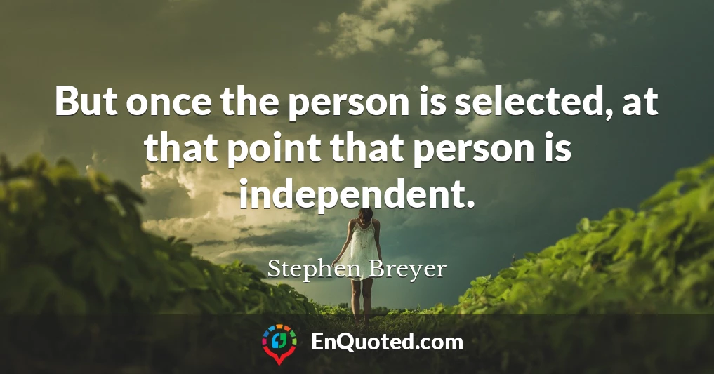 But once the person is selected, at that point that person is independent.