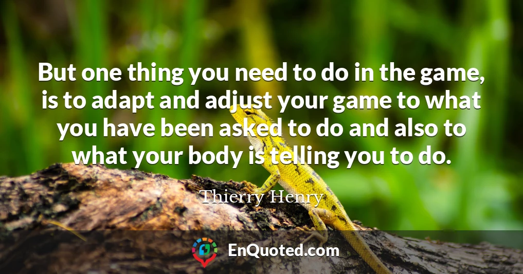But one thing you need to do in the game, is to adapt and adjust your game to what you have been asked to do and also to what your body is telling you to do.