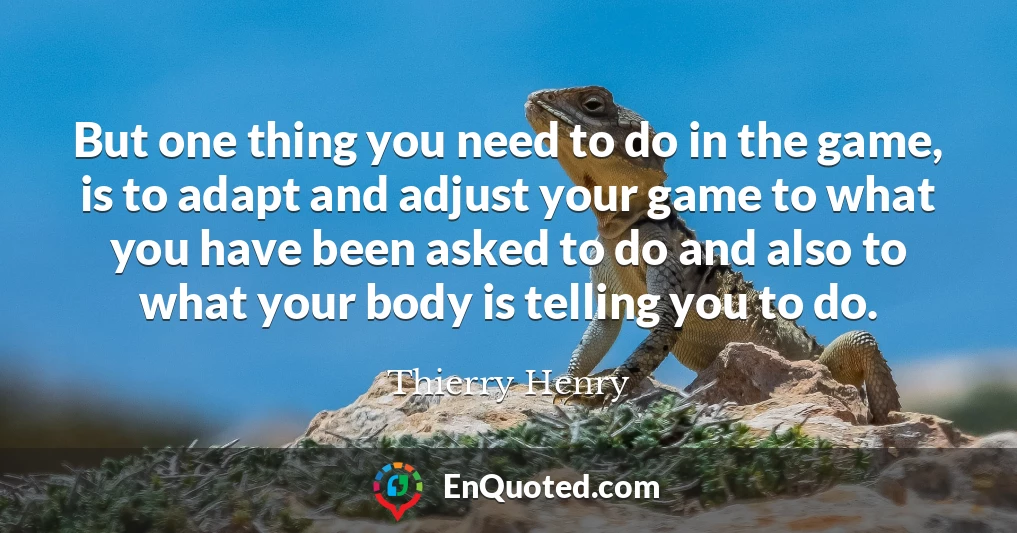 But one thing you need to do in the game, is to adapt and adjust your game to what you have been asked to do and also to what your body is telling you to do.