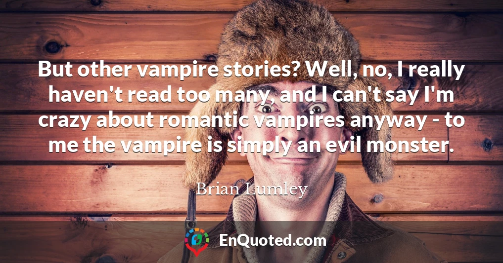 But other vampire stories? Well, no, I really haven't read too many, and I can't say I'm crazy about romantic vampires anyway - to me the vampire is simply an evil monster.