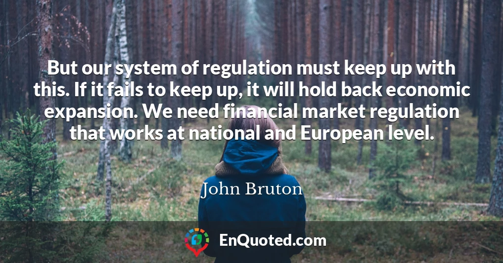 But our system of regulation must keep up with this. If it fails to keep up, it will hold back economic expansion. We need financial market regulation that works at national and European level.