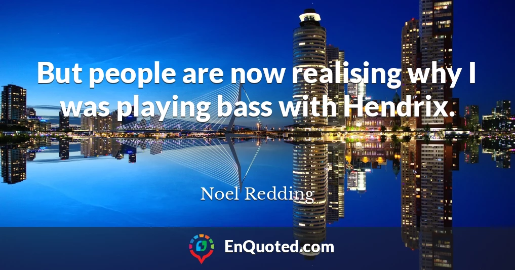 But people are now realising why I was playing bass with Hendrix.