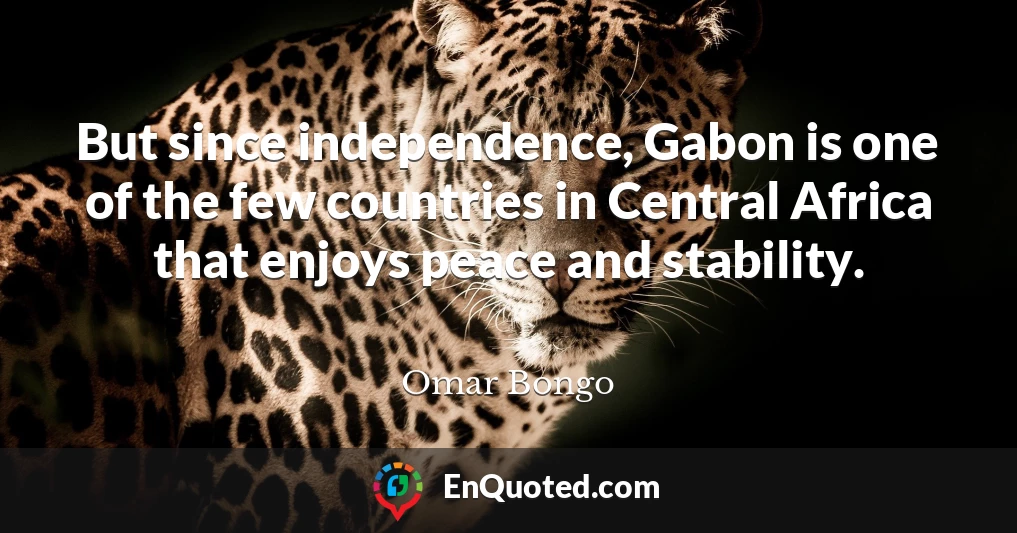 But since independence, Gabon is one of the few countries in Central Africa that enjoys peace and stability.
