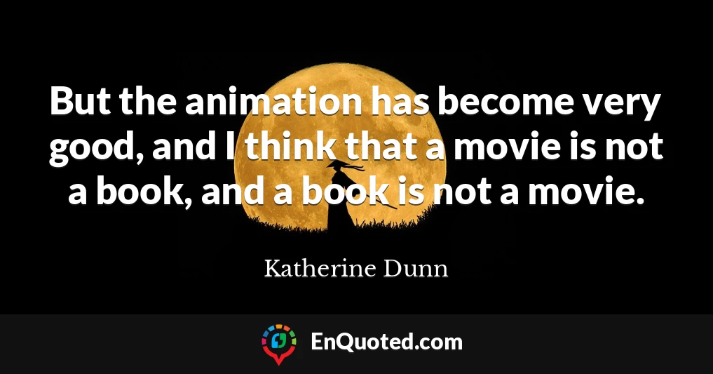 But the animation has become very good, and I think that a movie is not a book, and a book is not a movie.