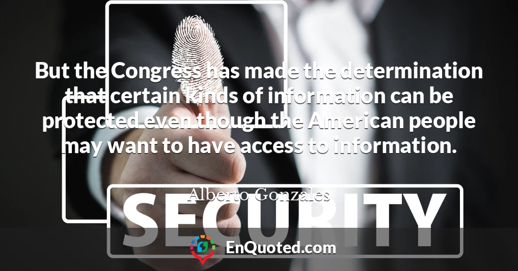 But the Congress has made the determination that certain kinds of information can be protected even though the American people may want to have access to information.