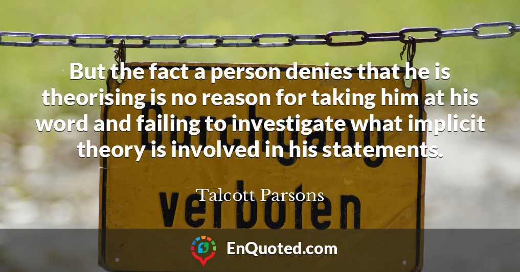 But the fact a person denies that he is theorising is no reason for taking him at his word and failing to investigate what implicit theory is involved in his statements.