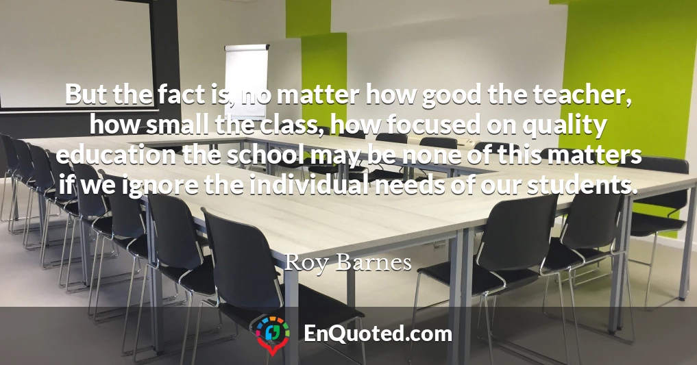 But the fact is, no matter how good the teacher, how small the class, how focused on quality education the school may be none of this matters if we ignore the individual needs of our students.