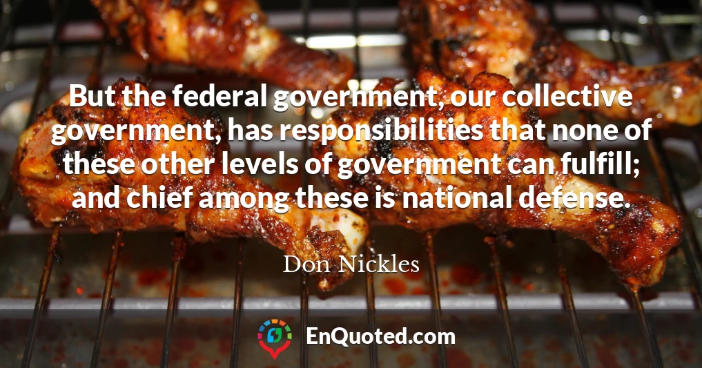 But the federal government, our collective government, has responsibilities that none of these other levels of government can fulfill; and chief among these is national defense.