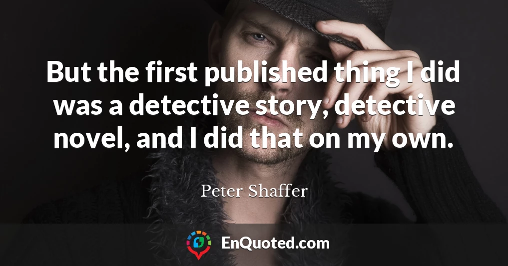 But the first published thing I did was a detective story, detective novel, and I did that on my own.