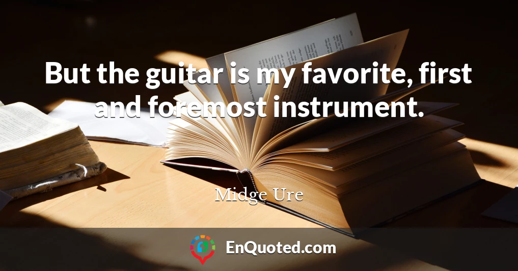 But the guitar is my favorite, first and foremost instrument.