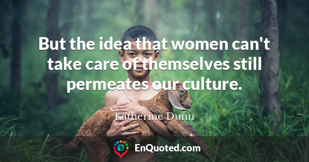 But the idea that women can't take care of themselves still permeates our culture.