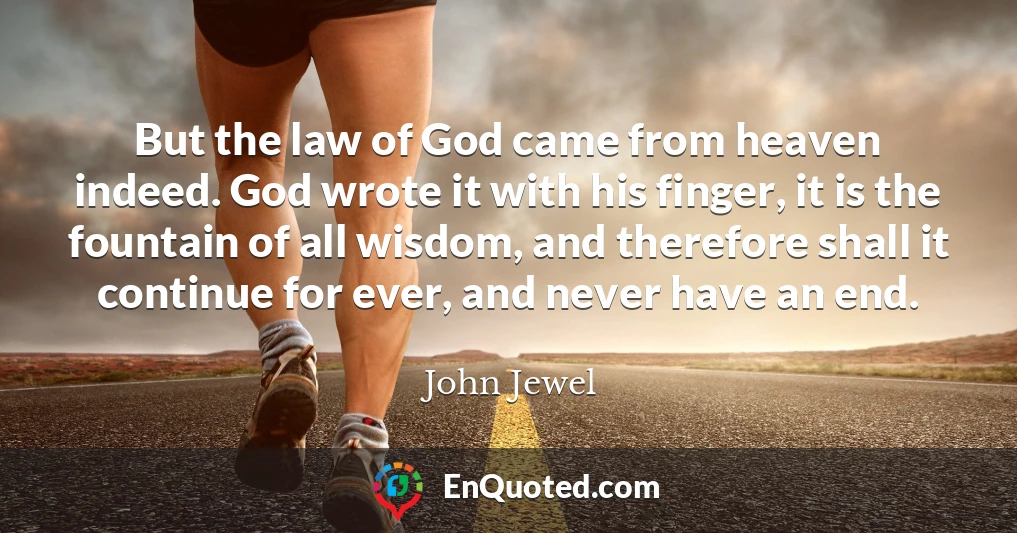 But the law of God came from heaven indeed. God wrote it with his finger, it is the fountain of all wisdom, and therefore shall it continue for ever, and never have an end.