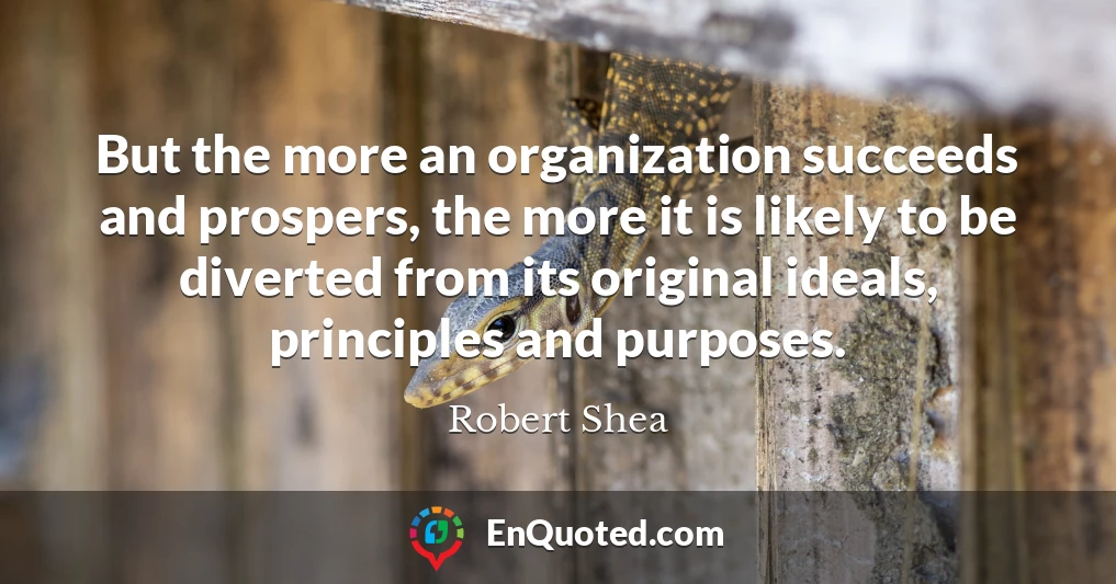 But the more an organization succeeds and prospers, the more it is likely to be diverted from its original ideals, principles and purposes.