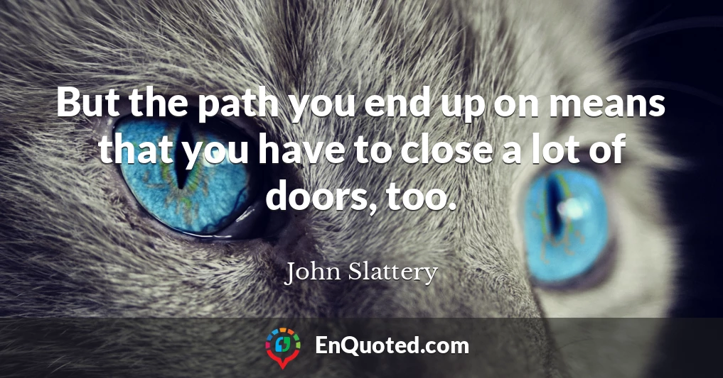 But the path you end up on means that you have to close a lot of doors, too.