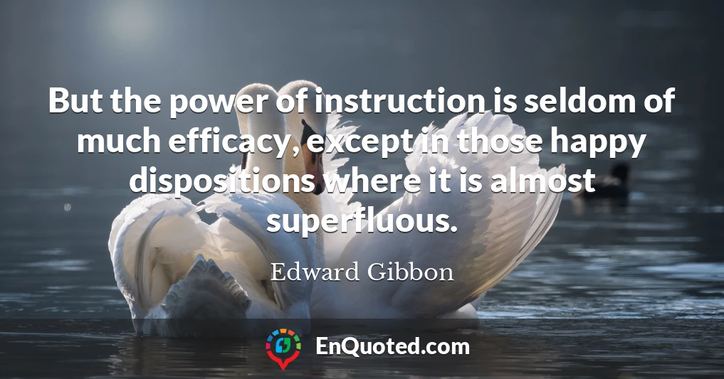 But the power of instruction is seldom of much efficacy, except in those happy dispositions where it is almost superfluous.