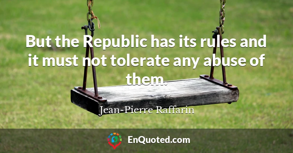 But the Republic has its rules and it must not tolerate any abuse of them.