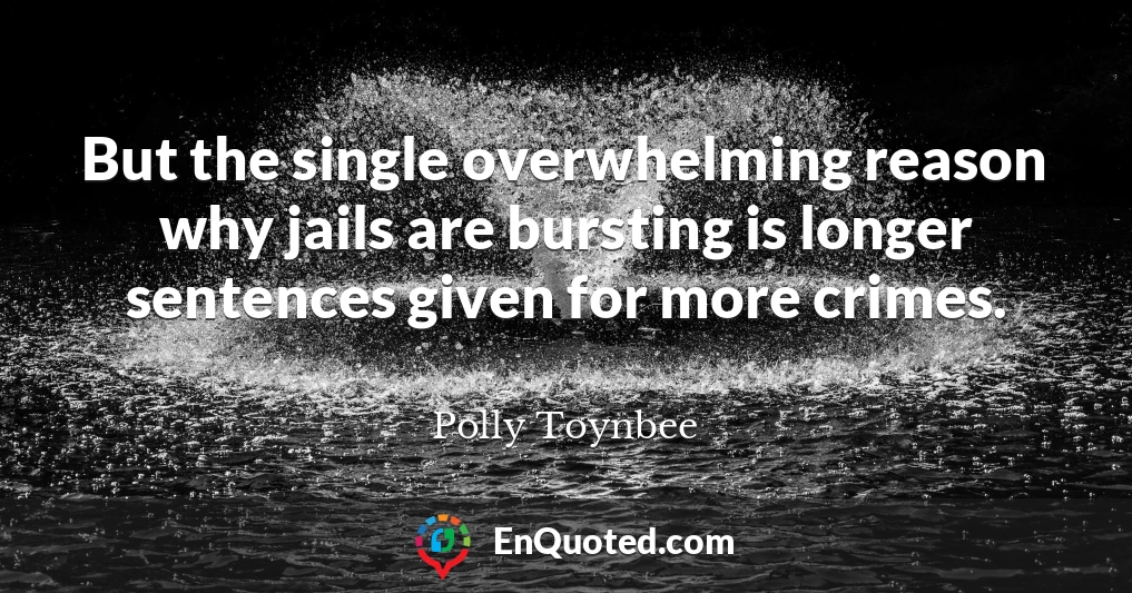 But the single overwhelming reason why jails are bursting is longer sentences given for more crimes.