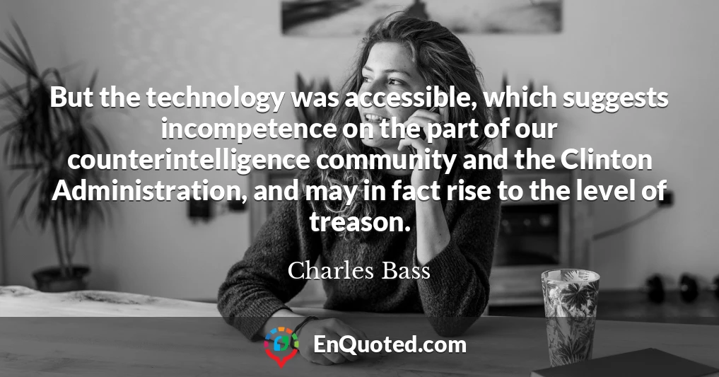 But the technology was accessible, which suggests incompetence on the part of our counterintelligence community and the Clinton Administration, and may in fact rise to the level of treason.
