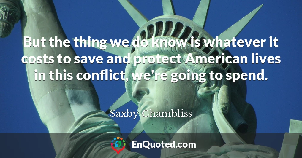 But the thing we do know is whatever it costs to save and protect American lives in this conflict, we're going to spend.