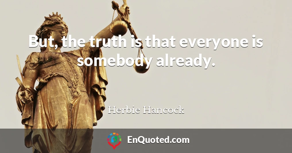 But, the truth is that everyone is somebody already.