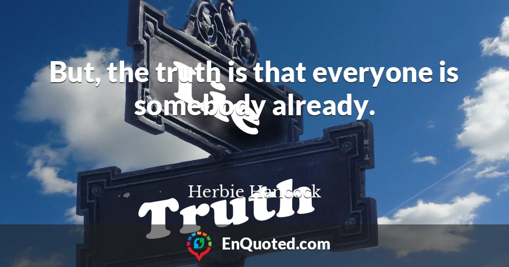 But, the truth is that everyone is somebody already.