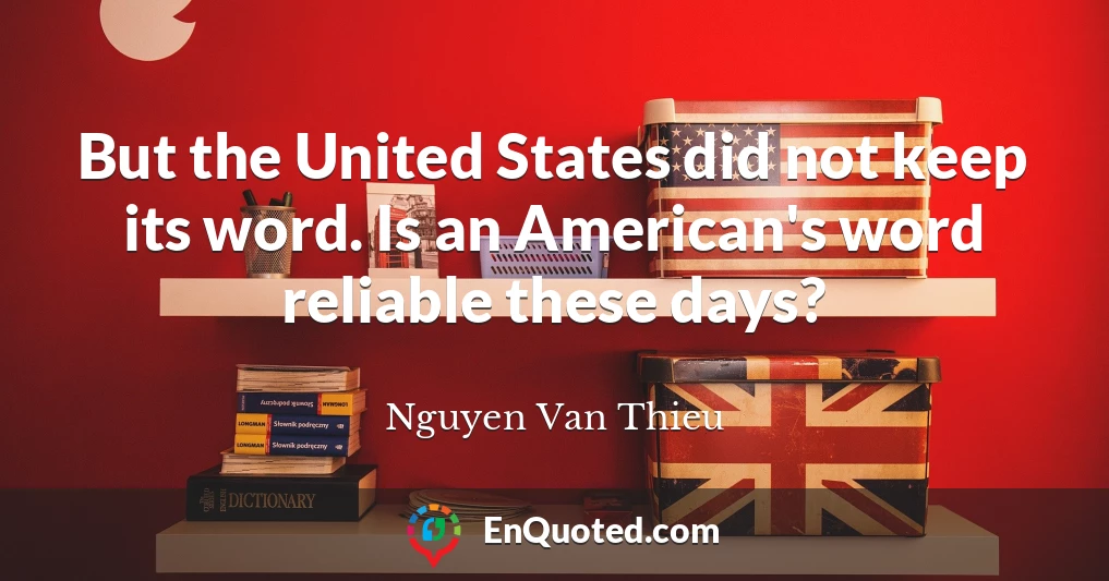 But the United States did not keep its word. Is an American's word reliable these days?