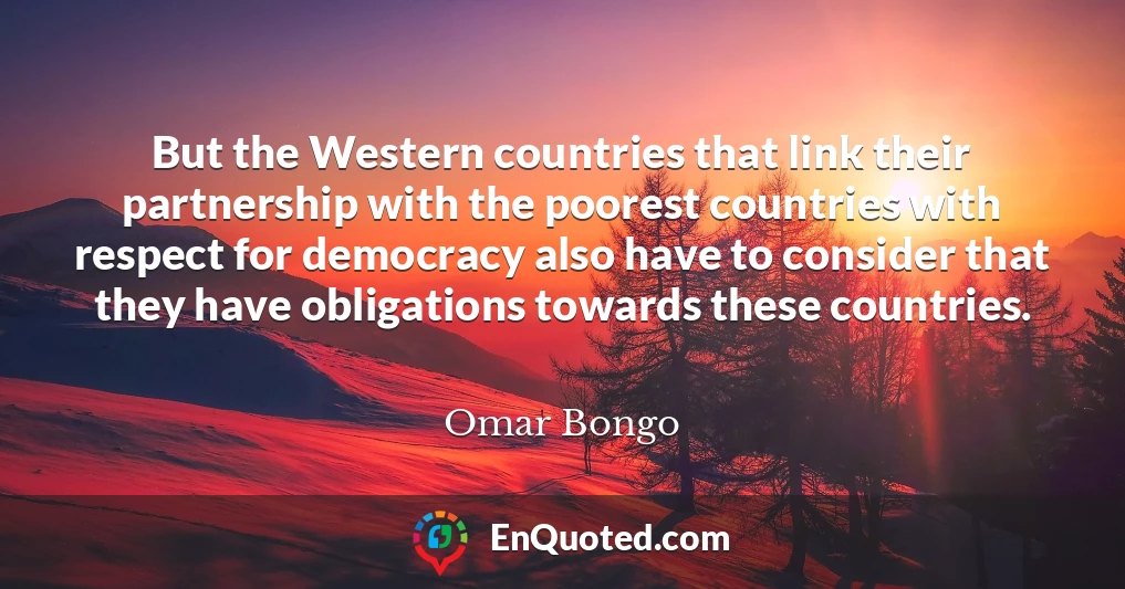 But the Western countries that link their partnership with the poorest countries with respect for democracy also have to consider that they have obligations towards these countries.