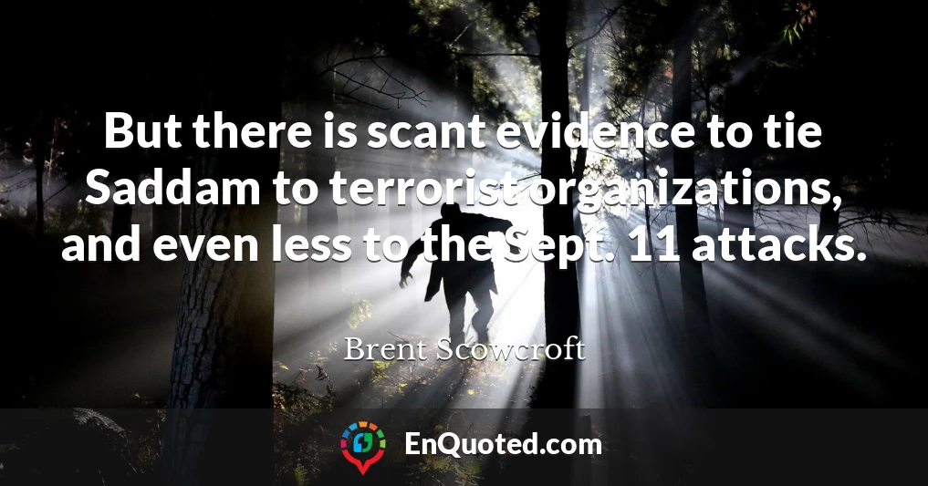 But there is scant evidence to tie Saddam to terrorist organizations, and even less to the Sept. 11 attacks.