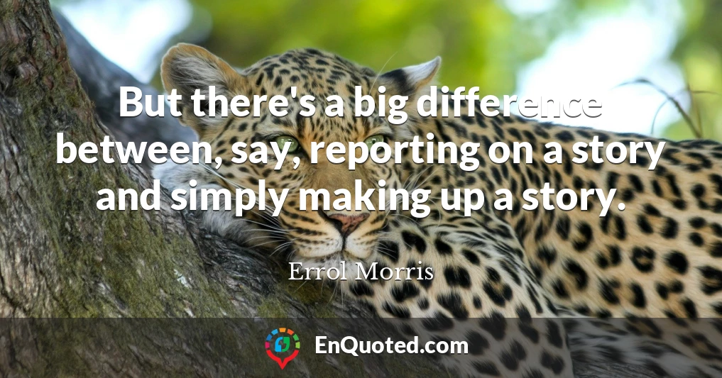 But there's a big difference between, say, reporting on a story and simply making up a story.
